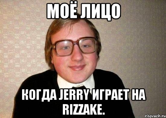 Моё лицо Когда JeRRy играет на Rizzake., Мем Ботан