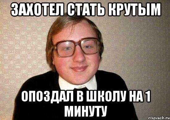 захотел стать крутым опоздал в школу на 1 минуту, Мем Ботан