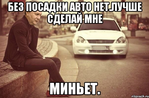 Без посадки авто нет.лучше сделай мне миньет.