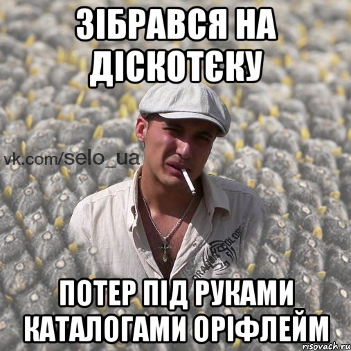зібрався на діскотєку потер під руками каталогами оріфлейм