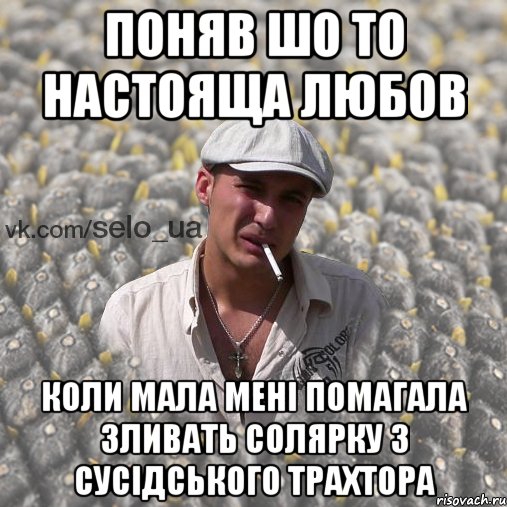 Поняв шо то настояща любов коли мала мені помагала зливать солярку з сусідського трахтора