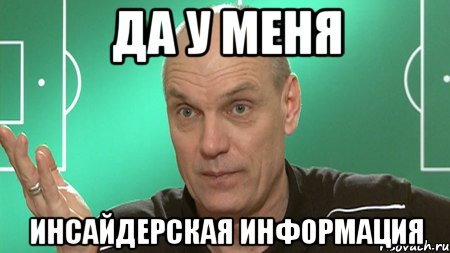 да у меня инсайдерская информация