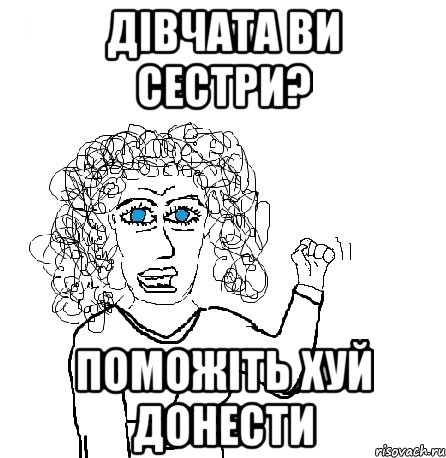 дівчата ви сестри? поможіть хуй донести, Мем Будь бабой-блеадь