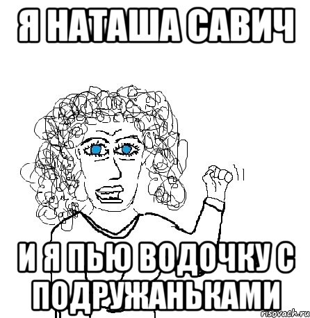 я наташа савич и я пью водочку с подружаньками, Мем Будь бабой-блеадь