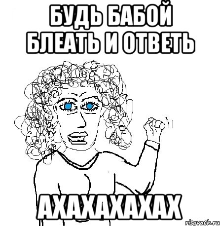 Будь бабой блеать и ответь АХАХАХАХАХ, Мем Будь бабой-блеадь