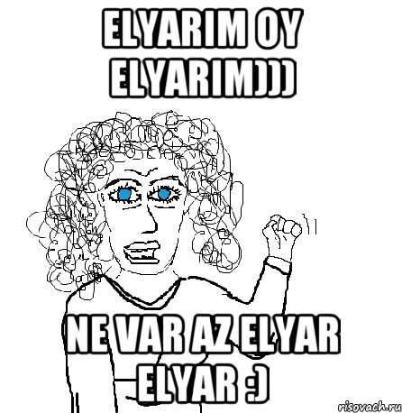 Elyarim oy Elyarim))) ne Var az Elyar Elyar :), Мем Будь бабой-блеадь