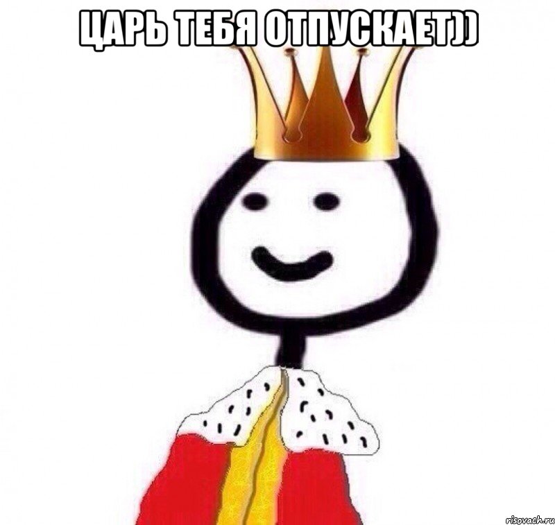 Царь тебя отпускает)) 