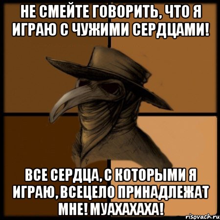 Не смейте говорить, что я играю с чужими сердцами! Все сердца, с которыми я играю, всецело принадлежат мне! Муахахаха!, Мем  Чума