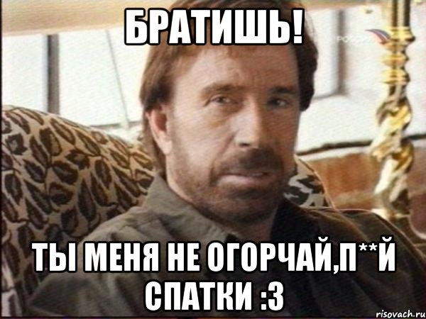 Братишь! ты меня не огорчай,п**й спатки :3, Мем чак норрис