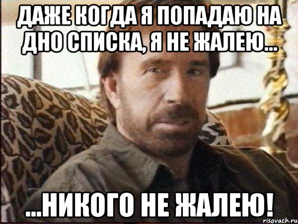 Даже когда я попадаю на дно списка, я не жалею... ...никого не жалею!, Мем чак норрис