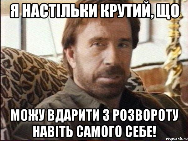 Я НАСТІЛЬКИ КРУТИЙ, ЩО МОЖУ ВДАРИТИ З РОЗВОРОТУ НАВІТЬ САМОГО СЕБЕ!, Мем чак норрис