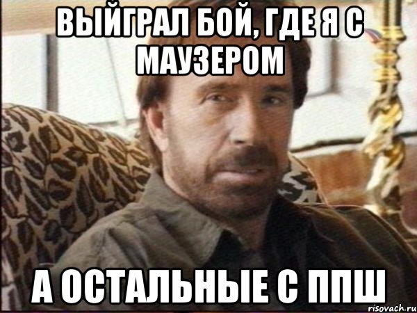 Выйграл бой, где я с маузером А остальные с ППШ, Мем чак норрис