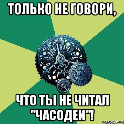 Только не говори, Что ты не читал "Часодеи"!