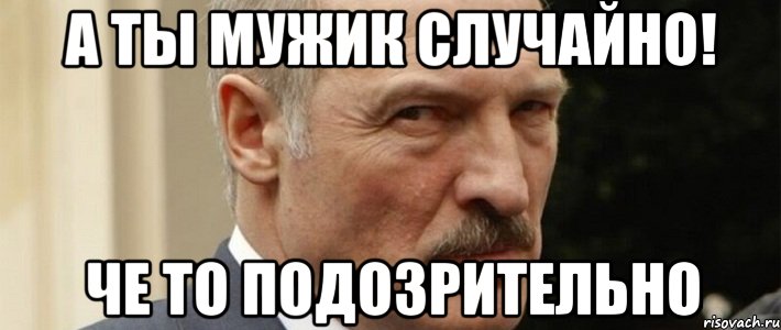 а ты мужик случайно! че то подозрительно
