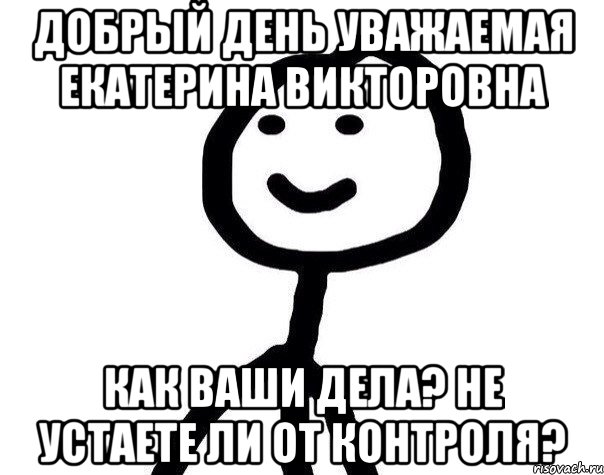 Добрый день уважаемая Екатерина Викторовна Как Ваши дела? Не устаете ли от контроля?, Мем Теребонька (Диб Хлебушек)