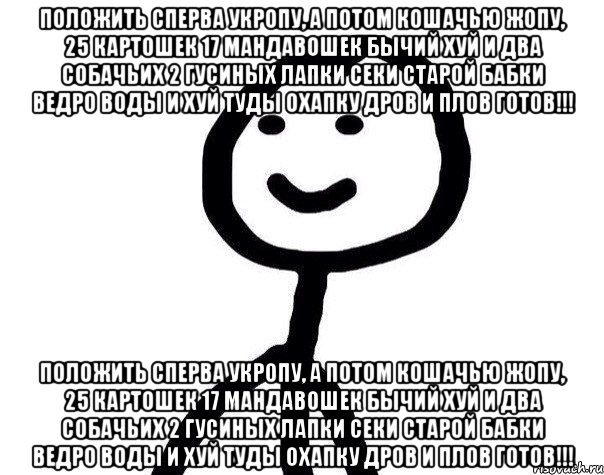 Положить сперва укропу, а потом кошачью жопу, 25 картошек 17 мандавошек Бычий хуй и два собачьих 2 гусиных лапки секи старой бабки ведро воды и хуй туды охапку дров и плов готов!!! Положить сперва укропу, а потом кошачью жопу, 25 картошек 17 мандавошек Бычий хуй и два собачьих 2 гусиных лапки секи старой бабки ведро воды и хуй туды охапку дров и плов готов!!!, Мем Теребонька (Диб Хлебушек)