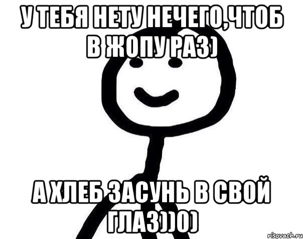 У тебя нету нечегочтоб в жопу раз А хлеб засунь в свой глаз0 Мем Теребонька Диб Хлебушек 1852