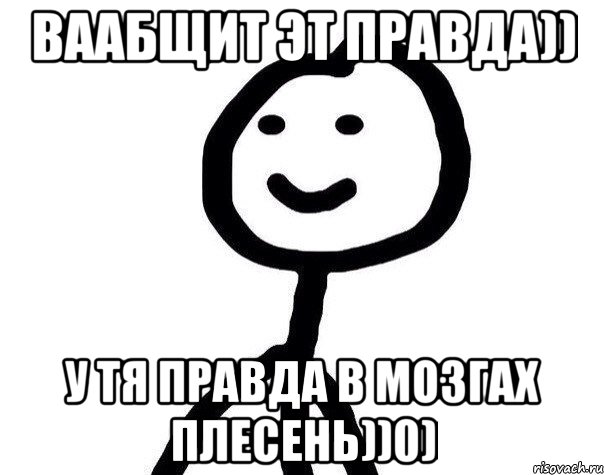 Ваабщит эт правда)) У тя правда в мозгах плесень))0), Мем Теребонька (Диб Хлебушек)