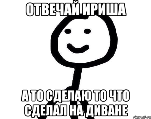 отвечай ириша а то сделаю то что сделал на диване, Мем Теребонька (Диб Хлебушек)