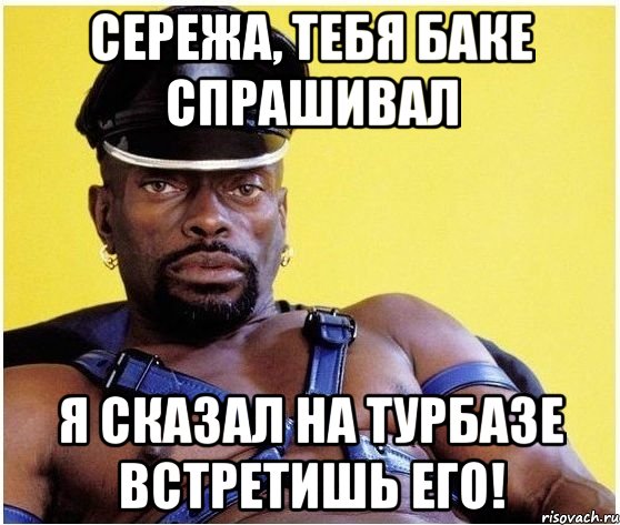 Сережа, тебя Баке спрашивал Я сказал на турбазе встретишь его!, Мем Черный властелин
