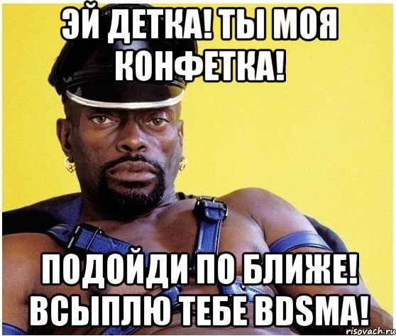 Эй детка! Ты моя конфетка! Подойди по ближе! Всыплю тебе BDSMа!, Мем Черный властелин