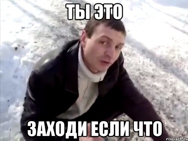 ты это заходи если что, Мем Четко