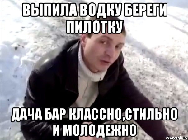 ВЫПИЛА ВОДКУ БЕРЕГИ ПИЛОТКУ ДАЧА БАР КЛАССНО,СТИЛЬНО И МОЛОДЕЖНО, Мем Четко