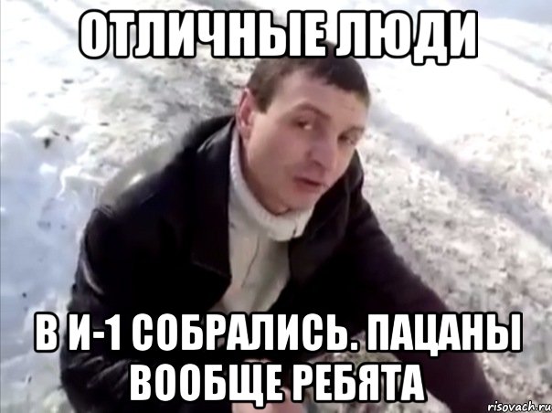 Отличные люди В И-1 собрались. Пацаны вообще ребята, Мем Четко