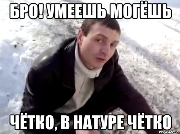 БРО! Умеешь могёшь Чётко, в натуре чётко, Мем Четко