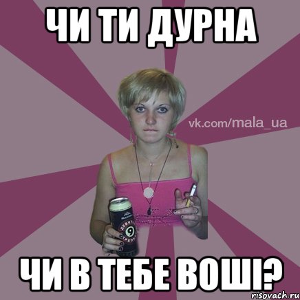 чи ти дурна чи в тебе воші?
