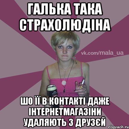Галька така страхолюдіна шо її в контакті даже інтернетмагазіни удаляють з друзєй