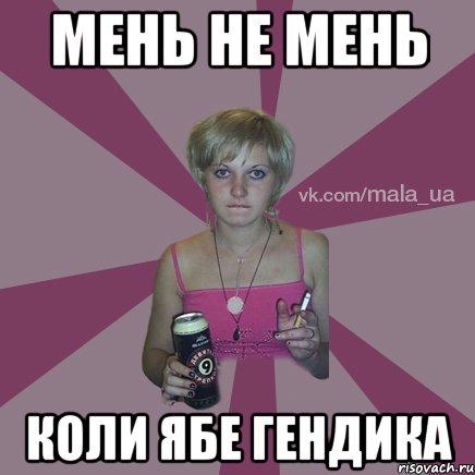 МЕНЬ НЕ МЕНЬ КОЛИ ЯБЕ ГЕНДИКА