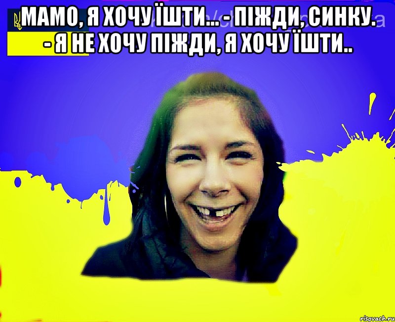 Мамо, я хочу їшти... - Пiжди, синку. - Я не хочу піжди, я хочу їшти.. 
