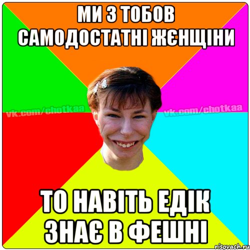 Ми з тобов самодостатні жєнщіни То навіть Едік знає в Фешні, Мем Чотка тьола NEW