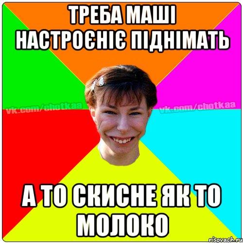 Треба маші настроєніє піднімать А то скисне як то молоко, Мем Чотка тьола NEW