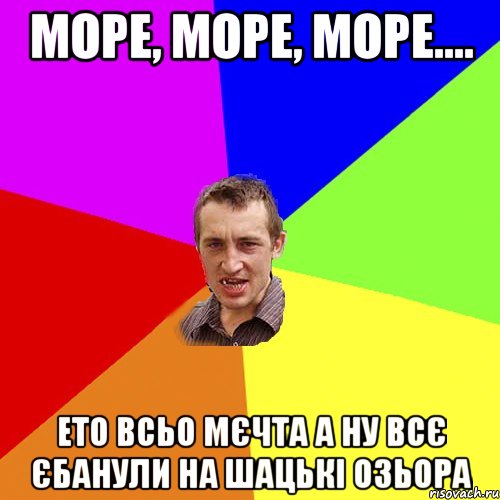 Море, море, море.... ето всьо мєчта а ну всє єбанули на шацькі озьора, Мем Чоткий паца