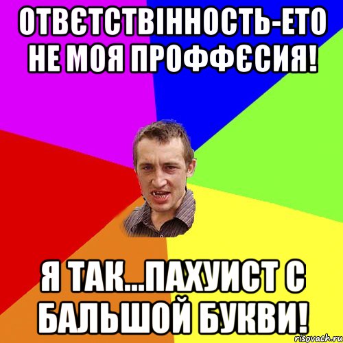 Отвєтствінность-ето не моя проффєсия! Я так...Пахуист с бальшой букви!, Мем Чоткий паца