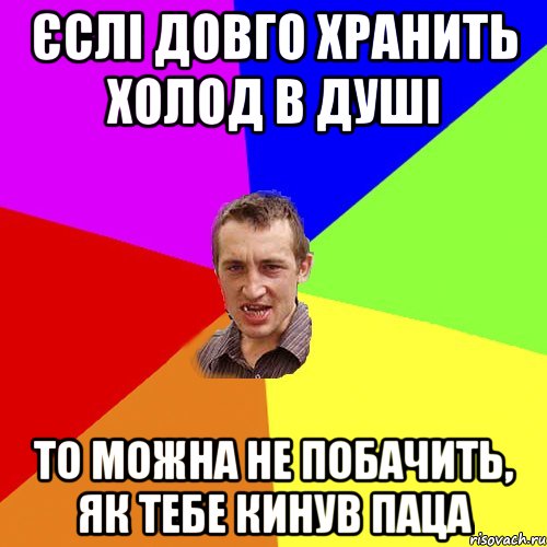 ЄСЛІ ДОВГО ХРАНИТЬ ХОЛОД В ДУШІ ТО МОЖНА НЕ ПОБАЧИТЬ, ЯК ТЕБЕ КИНУВ ПАЦА, Мем Чоткий паца