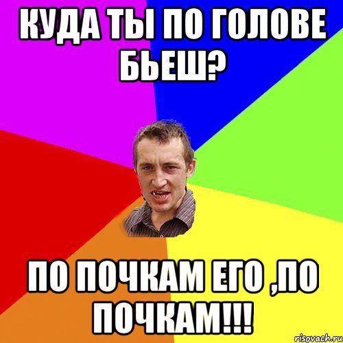 Куда ты по голове бьеш? По почкам его ,по почкам!!!, Мем Чоткий паца