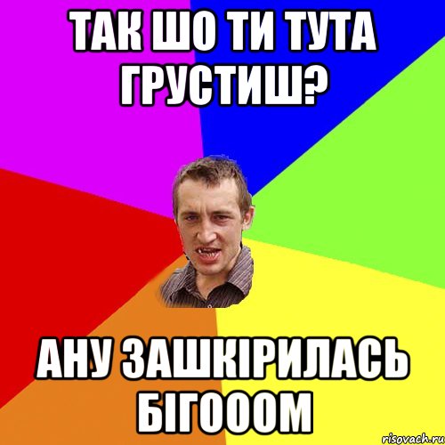 так шо ти тута грустиш? ану зашкірилась бігооом, Мем Чоткий паца