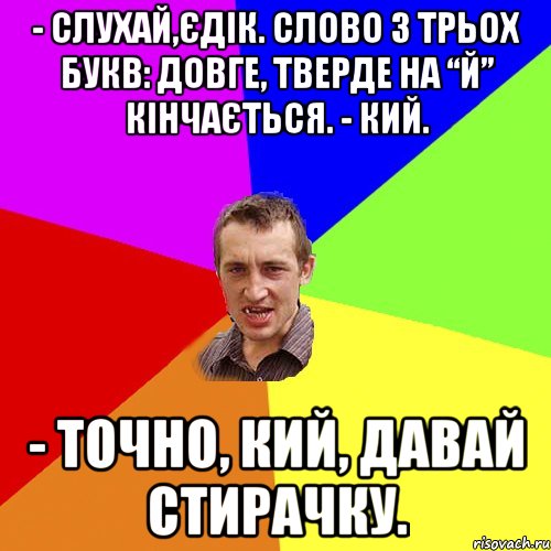 - Слухай,Єдік. Слово з трьох букв: довге, тверде на “й” кінчається. - Кий. - Точно, кий, давай стирачку., Мем Чоткий паца
