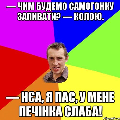 — Чим будемо самогонку запивати? — Колою. — Нєа, я пас, у мене печінка слаба!, Мем Чоткий паца