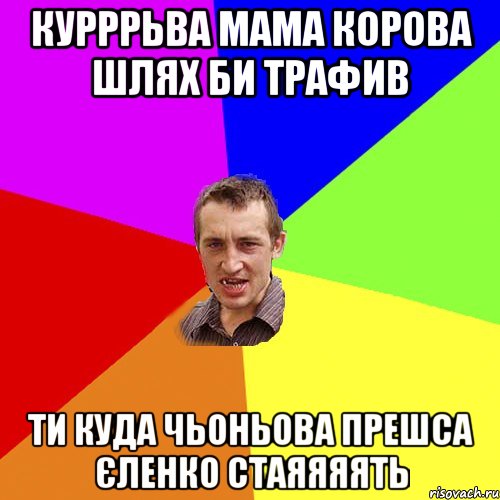 Курррьва мама корова шлях би трафив Ти куда чьоньова прешса Єленко стаяяяять, Мем Чоткий паца