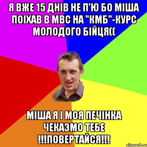Я вже 15 днiв не п'ю бо Мiша поiхав в МВС на "КМБ"-курс молодого бiйця(( Мiша я i моя печiнка чекаэмо тебе !!!ПОВЕРТАЙСЯ!!!, Мем Чоткий паца