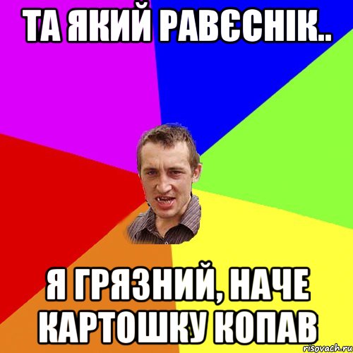 Та який Равєснік.. Я грязний, наче Картошку копав, Мем Чоткий паца
