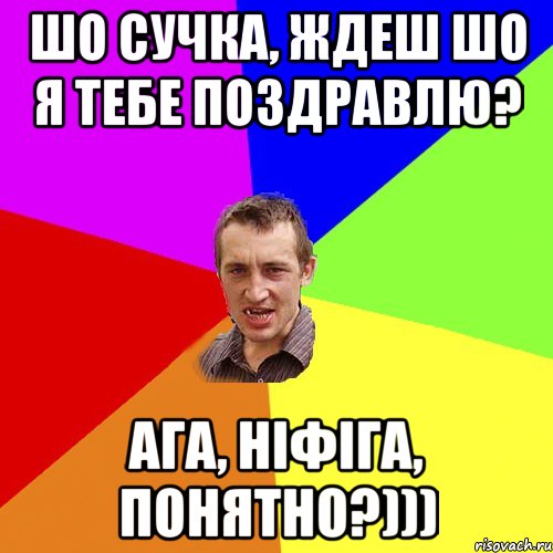 шо сучка, ждеш шо я тебе поздравлю? ага, ніфіга, понятно?))), Мем Чоткий паца