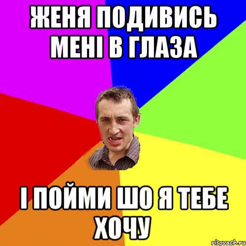 Женя подивись мені в глаза і пойми шо я тебе хочу, Мем Чоткий паца