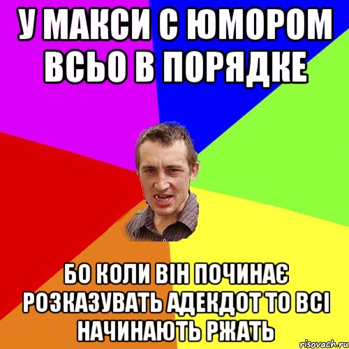 У Макси с юмором всьо в порядке бо коли він починає розказувать адекдот то всі начинають ржать, Мем Чоткий паца