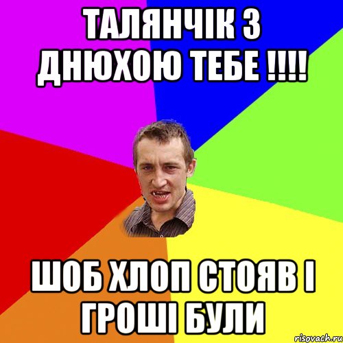 Талянчік з Днюхою тебе !!!! Шоб хлоп стояв і гроші були, Мем Чоткий паца