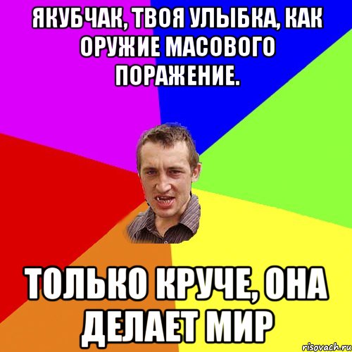 Якубчак, твоя улыбка, как оружие масового поражение. Только круче, она делает мир, Мем Чоткий паца